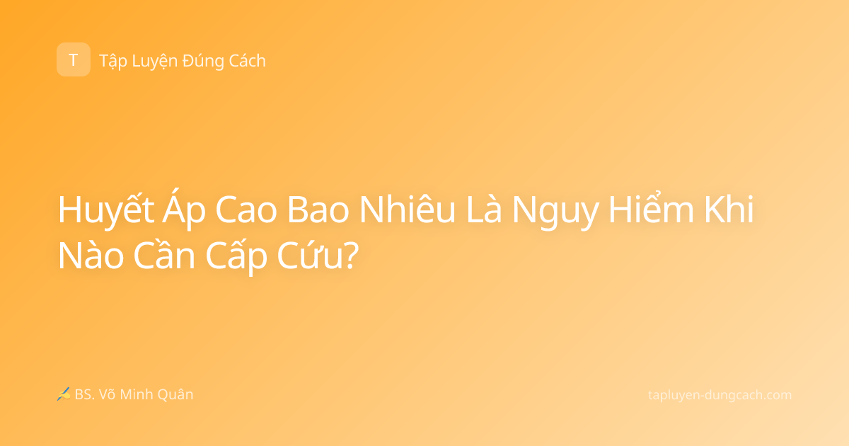 Huyết Áp Cao Bao Nhiêu Là Nguy Hiểm Khi Nào Cần Cấp Cứu?