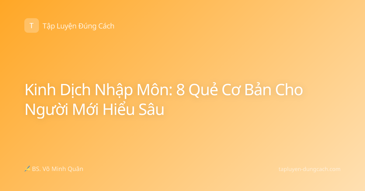 Kinh Dịch Nhập Môn: 8 Quẻ Cơ Bản Cho Người Mới Hiểu Sâu