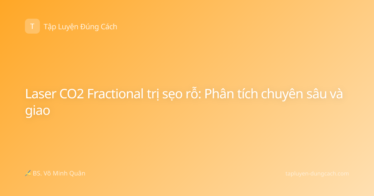 Laser CO2 Fractional trị sẹo rỗ: Phân tích chuyên sâu và giao