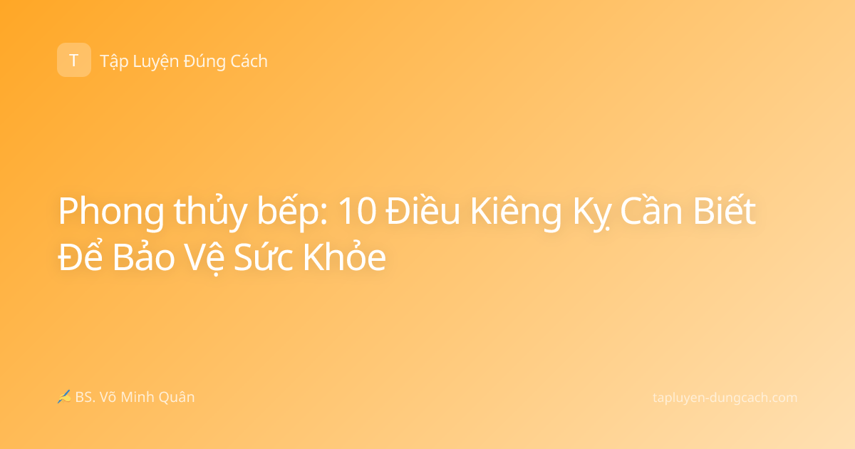 Phong thủy bếp: 10 Điều Kiêng Kỵ Cần Biết Để Bảo Vệ Sức Khỏe