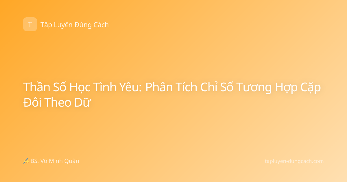 Thần Số Học Tình Yêu: Phân Tích Chỉ Số Tương Hợp Cặp Đôi Theo Dữ