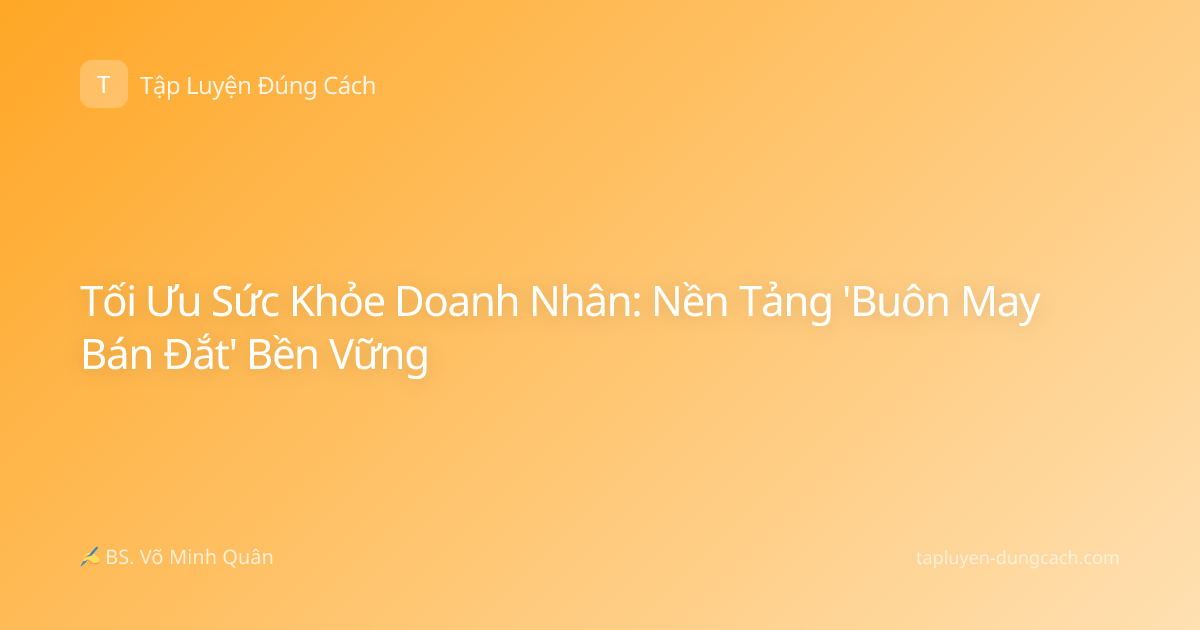 Tối Ưu Sức Khỏe Doanh Nhân: Nền Tảng 'Buôn May Bán Đắt' Bền Vững