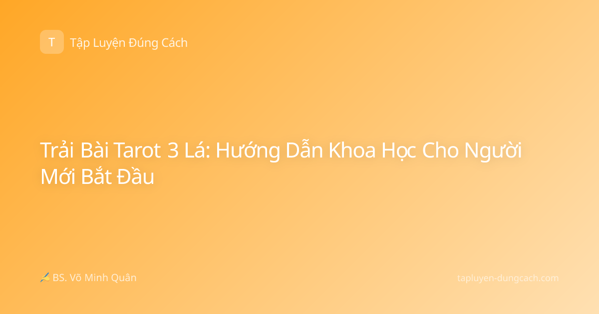Trải Bài Tarot 3 Lá: Hướng Dẫn Khoa Học Cho Người Mới Bắt Đầu