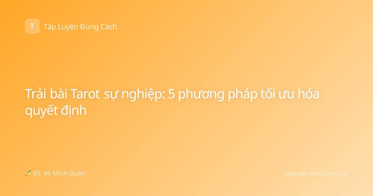Trải bài Tarot sự nghiệp: 5 phương pháp tối ưu hóa quyết định