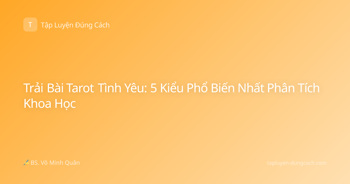 Trải Bài Tarot Tình Yêu: 5 Kiểu Phổ Biến Nhất Phân Tích Khoa Học
