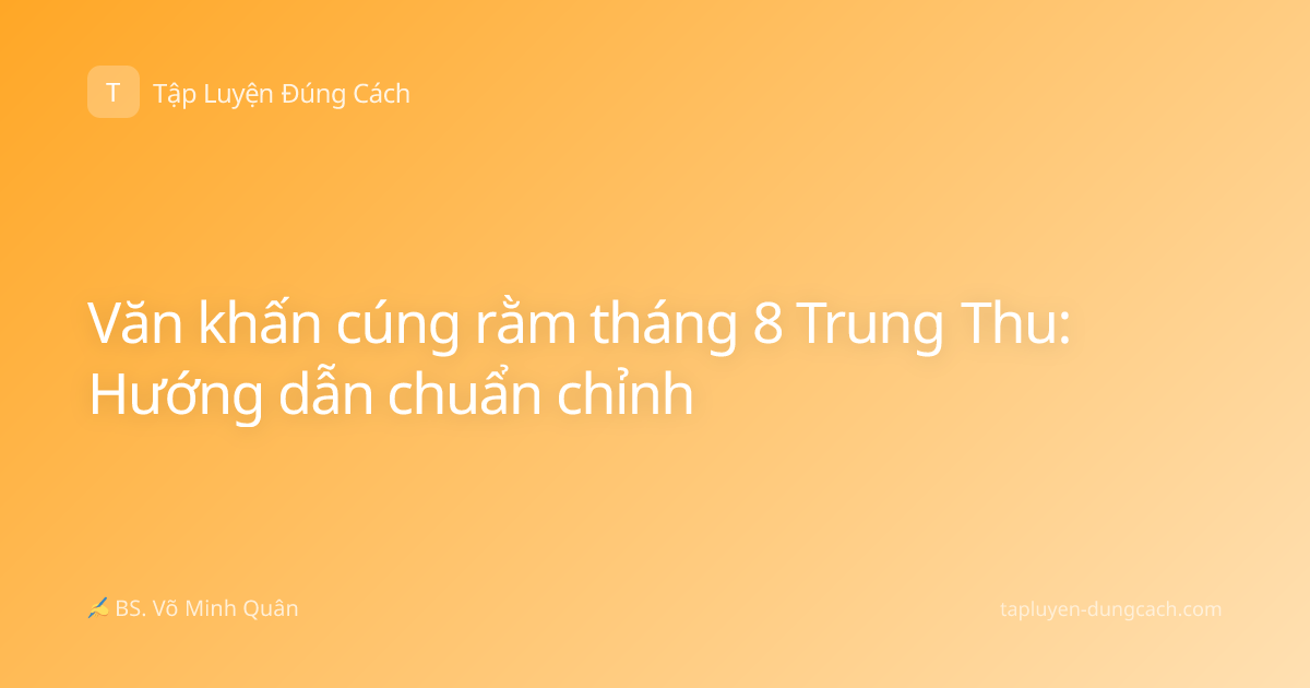 Văn khấn cúng rằm tháng 8 Trung Thu: Hướng dẫn chuẩn chỉnh