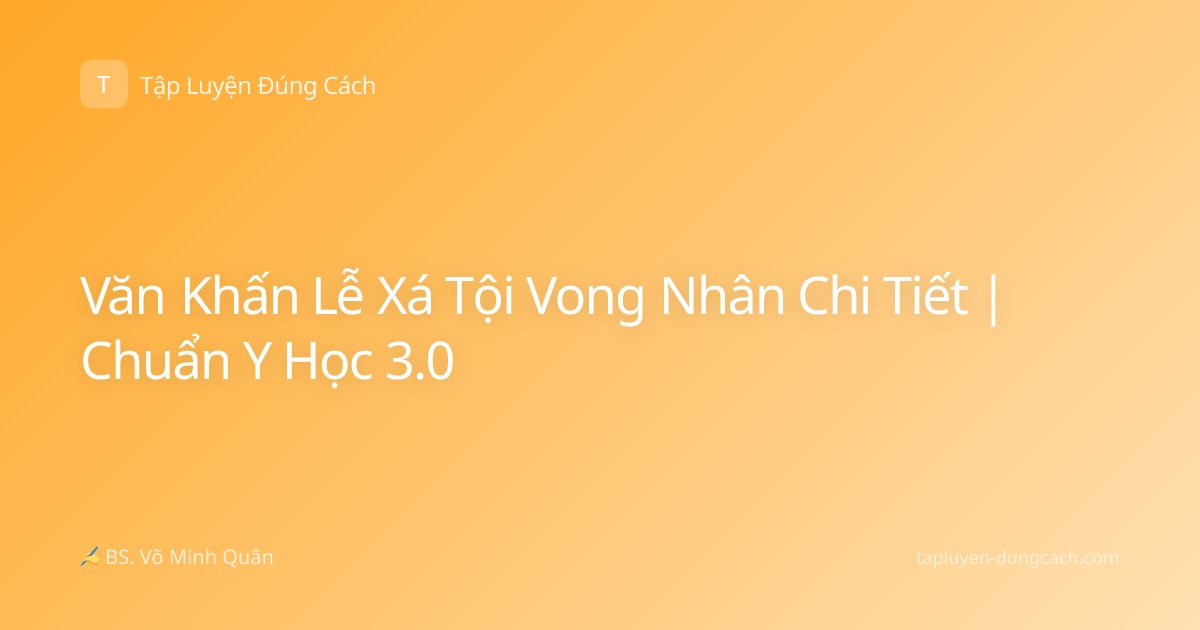 Văn Khấn Lễ Xá Tội Vong Nhân Chi Tiết | Chuẩn Y Học 3.0