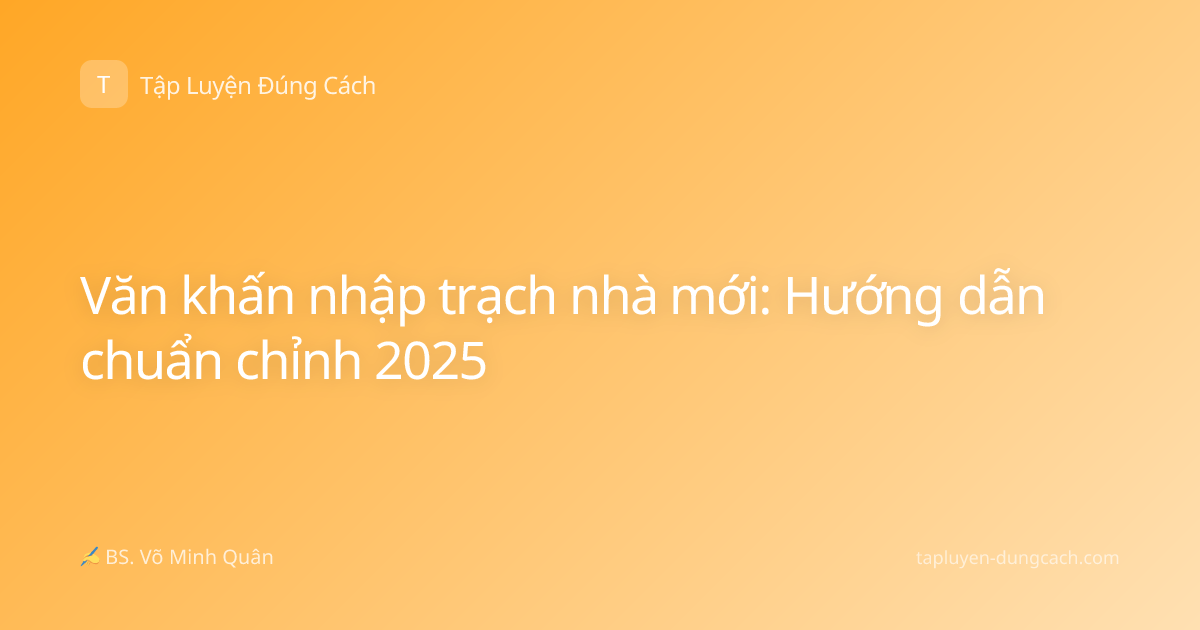 Văn khấn nhập trạch nhà mới: Hướng dẫn chuẩn chỉnh 2025